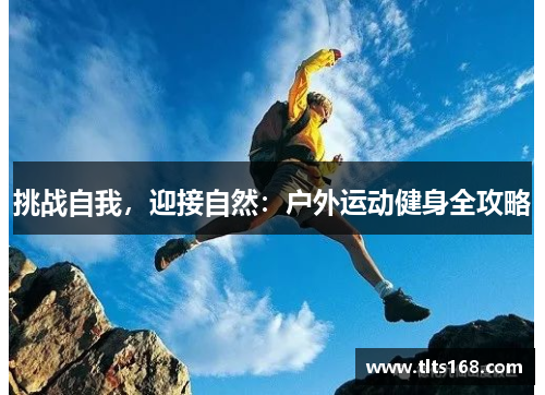 挑战自我，迎接自然：户外运动健身全攻略