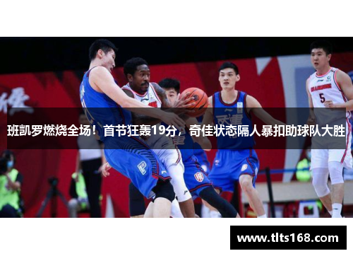 班凯罗燃烧全场！首节狂轰19分，奇佳状态隔人暴扣助球队大胜