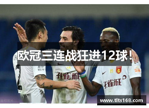 欧冠三连战狂进12球！
