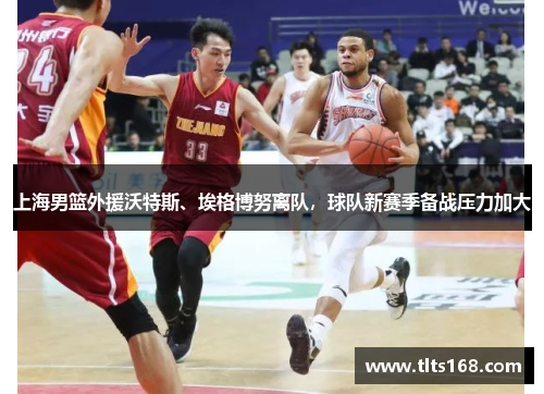 上海男篮外援沃特斯、埃格博努离队，球队新赛季备战压力加大