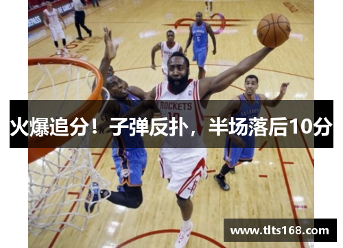 火爆追分！子弹反扑，半场落后10分