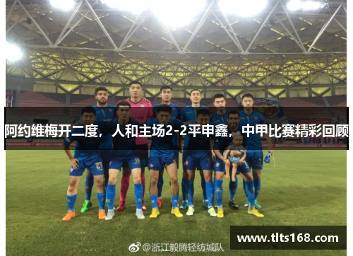 阿约维梅开二度，人和主场2-2平申鑫，中甲比赛精彩回顾
