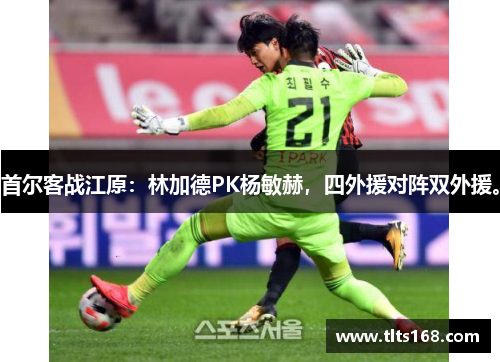 首尔客战江原：林加德PK杨敏赫，四外援对阵双外援。