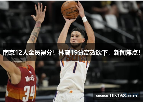 南京12人全员得分！林葳19分高效砍下，新闻焦点！